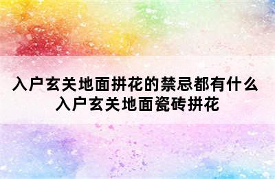 入户玄关地面拼花的禁忌都有什么 入户玄关地面瓷砖拼花